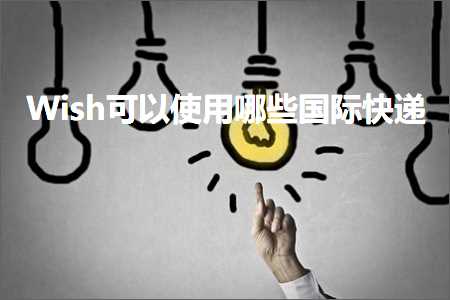 跨境电商知识:Wish可以使用哪些国际快递